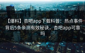 【爆料】杏吧app下载科普：热点事件背后5条亲测有效秘诀，杏吧app可靠吗