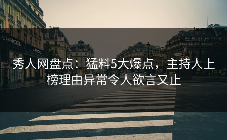 秀人网盘点：猛料5大爆点，主持人上榜理由异常令人欲言又止