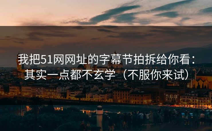 我把51网网址的字幕节拍拆给你看:其实一点都不玄学(不服你来试) 我把51网网址的字幕节拍拆给你看:其实一点都不玄学(不服你来试)
