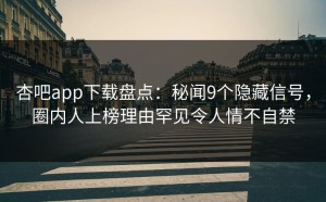 杏吧app下载盘点：秘闻9个隐藏信号，圈内人上榜理由罕见令人情不自禁
