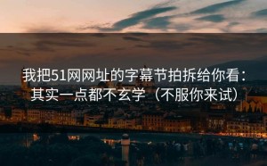 我把51网网址的字幕节拍拆给你看：其实一点都不玄学（不服你来试）