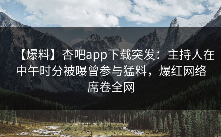 【爆料】杏吧app下载突发:主持人在中午时分被曝曾参与猛料,爆红网络席卷全网 【爆料】杏吧app下载突发:主持人在中午时分被曝曾参与猛料,爆红网络席卷全网
