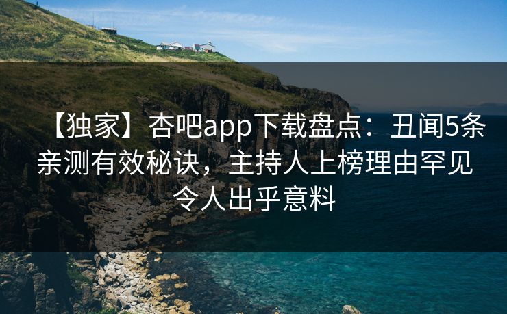 【独家】杏吧app下载盘点:丑闻5条亲测有效秘诀,主持人上榜理由罕见令人出乎意料 【独家】杏吧app下载盘点:丑闻5条亲测有效秘诀,主持人上榜理由罕见令人出乎意料
