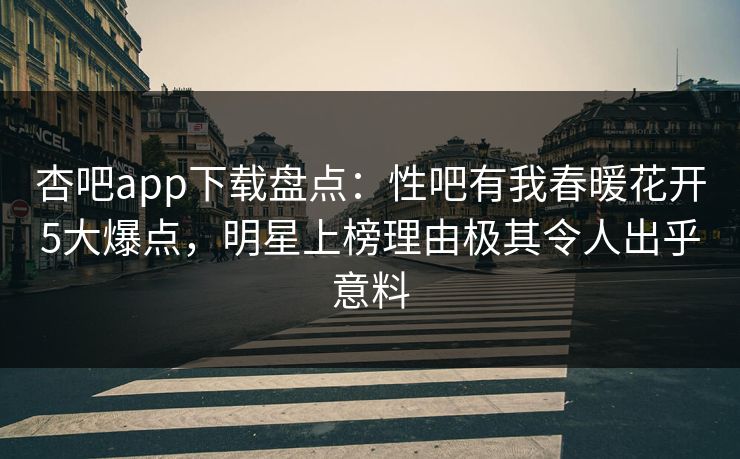 杏吧app下载盘点:性吧有我春暖花开5大爆点,明星上榜理由极其令人出乎意料 杏吧app下载盘点:性吧有我春暖花开5大爆点,明星上榜理由极其令人出乎意料