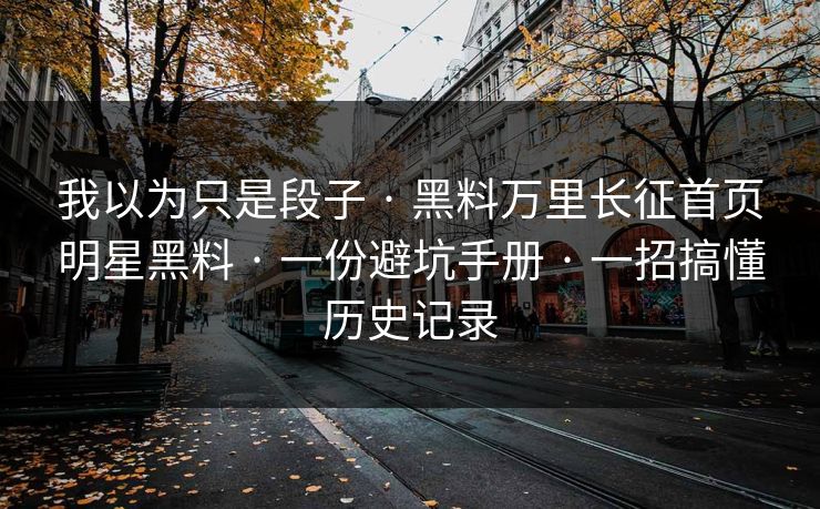 我以为只是段子 · 黑料万里长征首页明星黑料 · 一份避坑手册 · 一招搞懂历史记录 我以为只是段子 · 黑料万里长征首页明星黑料 · 一份避坑手册 · 一招搞懂历史记录