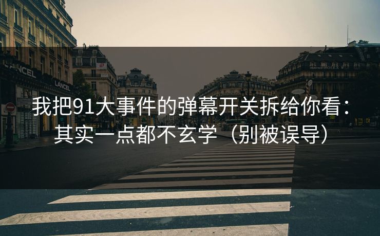 我把91大事件的弹幕开关拆给你看:其实一点都不玄学(别被误导) 我把91大事件的弹幕开关拆给你看:其实一点都不玄学(别被误导)
