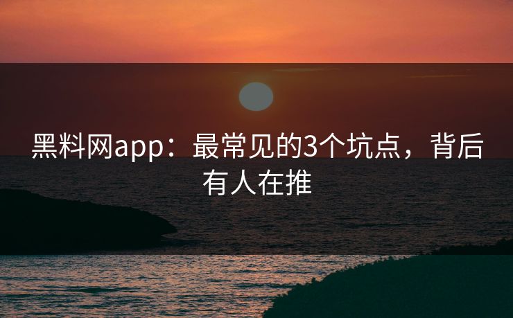 黑料网app:最常见的3个坑点,背后有人在推 黑料网app:最常见的3个坑点,背后有人在推